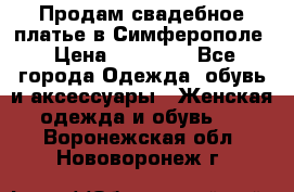  Продам свадебное платье в Симферополе › Цена ­ 25 000 - Все города Одежда, обувь и аксессуары » Женская одежда и обувь   . Воронежская обл.,Нововоронеж г.